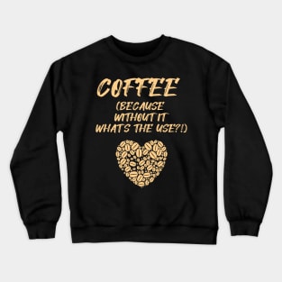 COFFEE (Because without it what's the use?!) Crewneck Sweatshirt